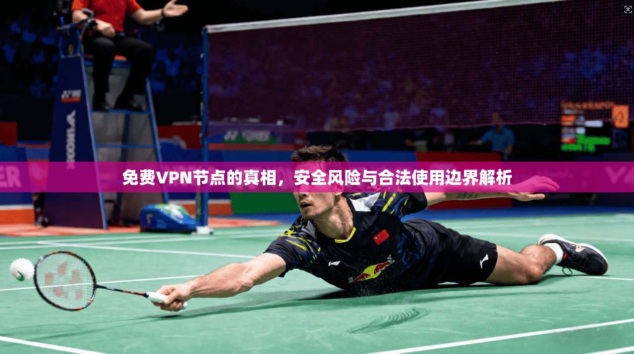 免费VPN节点的真相，安全风险与合法使用边界解析