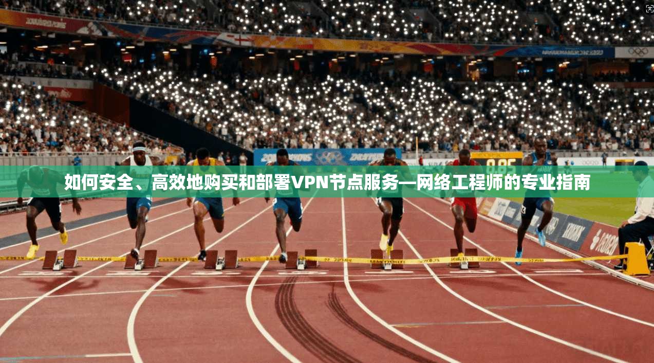 如何安全、高效地购买和部署VPN节点服务—网络工程师的专业指南