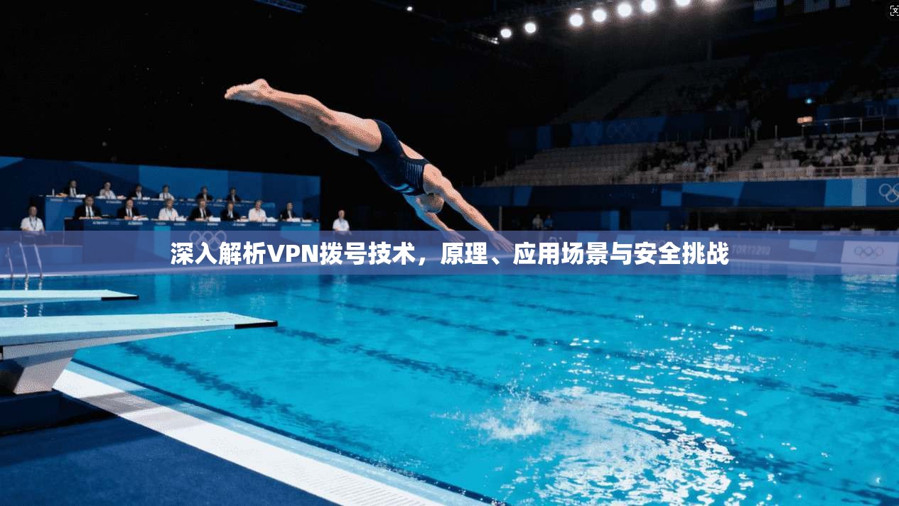 深入解析VPN拨号技术，原理、应用场景与安全挑战