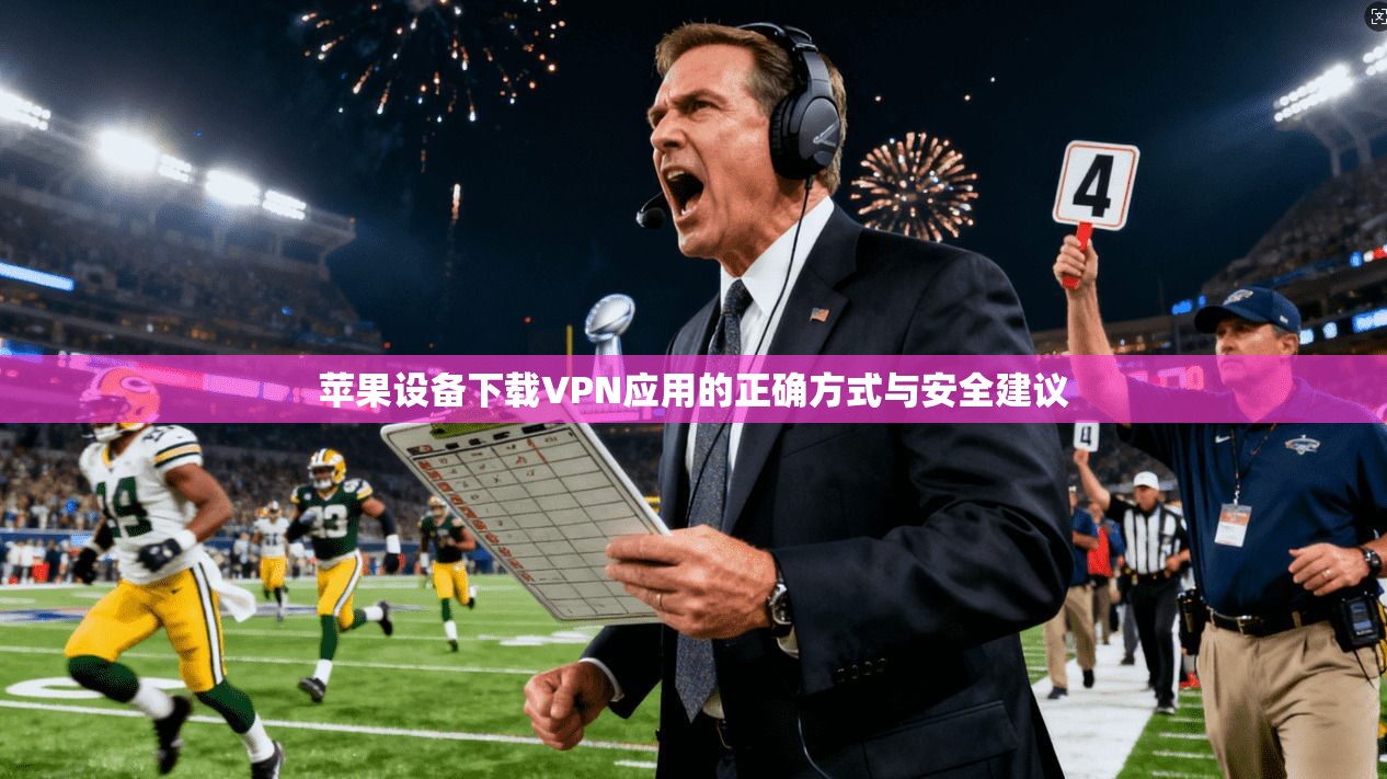 苹果设备下载VPN应用的正确方式与安全建议