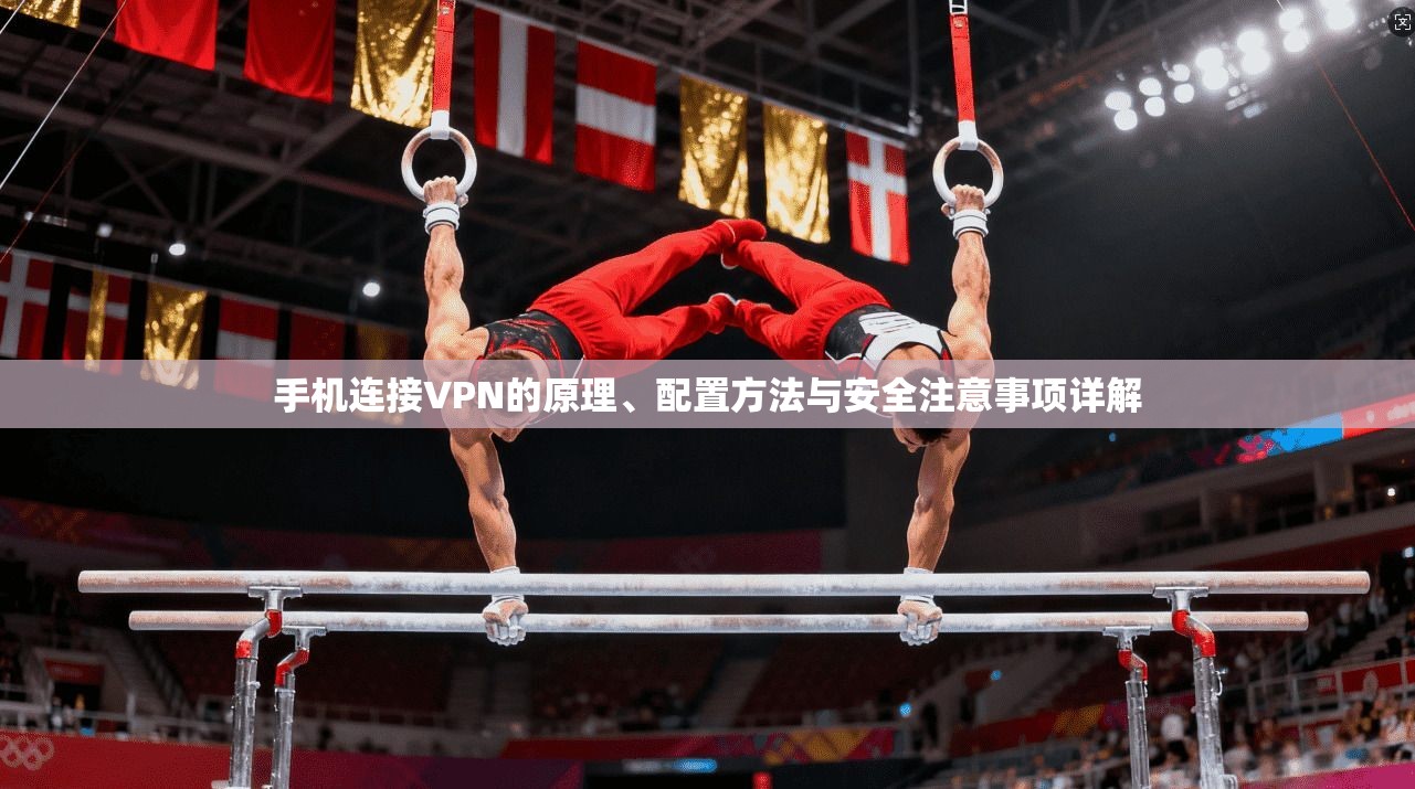 手机连接VPN的原理、配置方法与安全注意事项详解