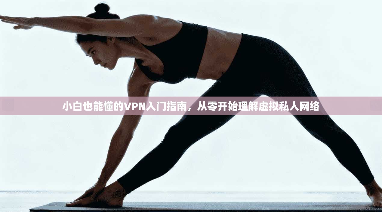 小白也能懂的VPN入门指南，从零开始理解虚拟私人网络