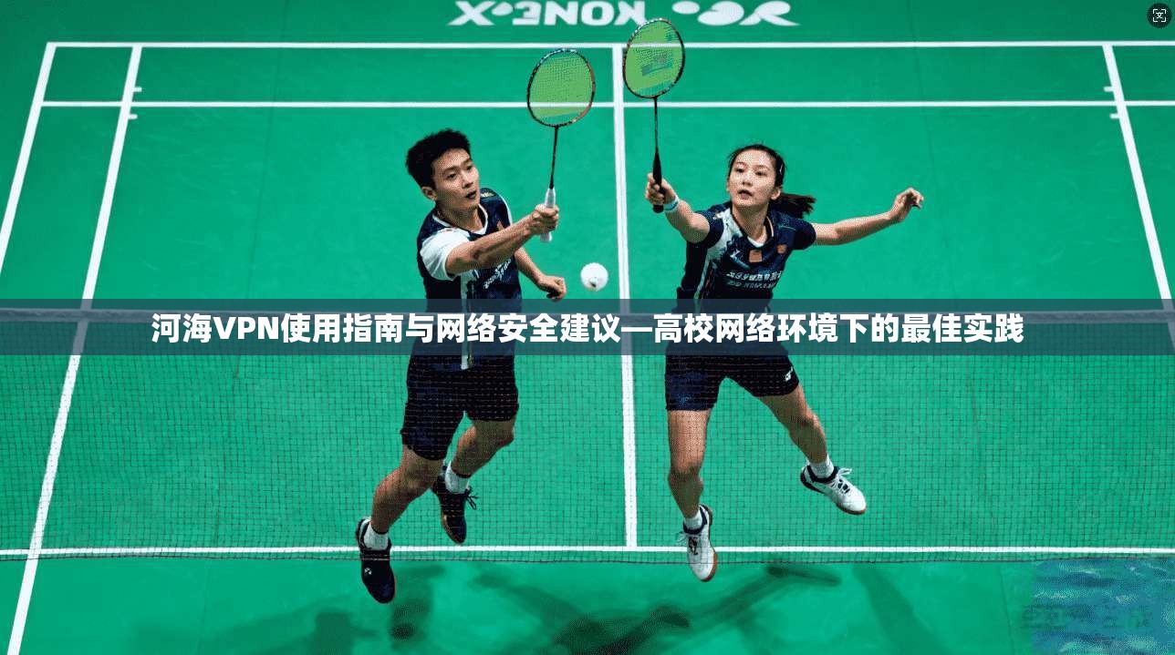 河海VPN使用指南与网络安全建议—高校网络环境下的最佳实践