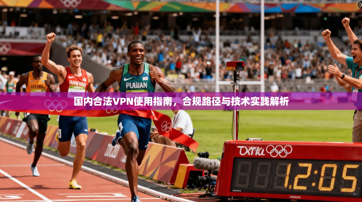 国内合法VPN使用指南，合规路径与技术实践解析