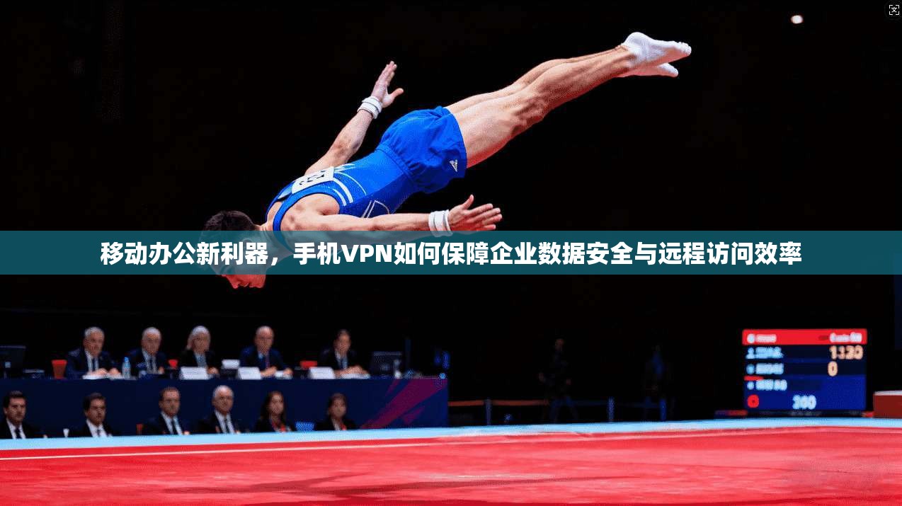 移动办公新利器，手机VPN如何保障企业数据安全与远程访问效率