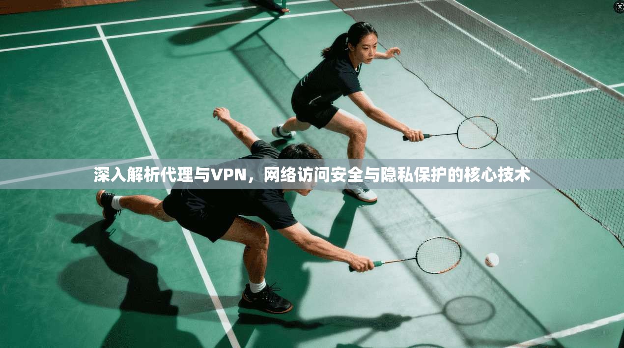 深入解析代理与VPN，网络访问安全与隐私保护的核心技术
