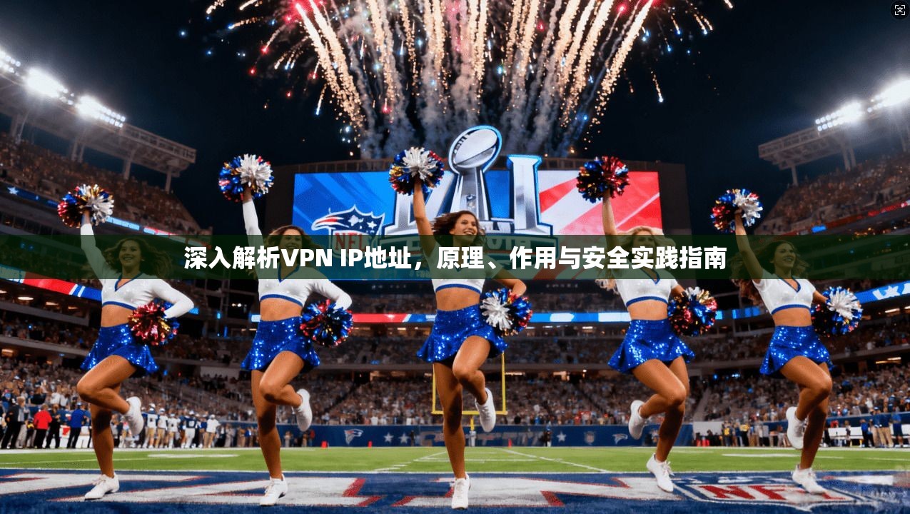 深入解析VPN IP地址，原理、作用与安全实践指南