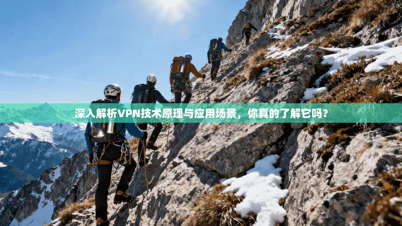 深入解析VPN技术原理与应用场景，你真的了解它吗？
