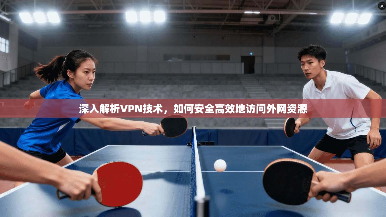 深入解析VPN技术，如何安全高效地访问外网资源