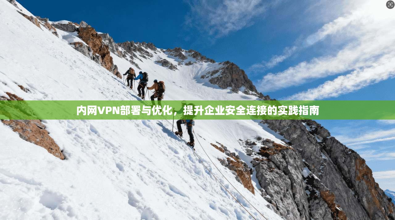 内网VPN部署与优化，提升企业安全连接的实践指南