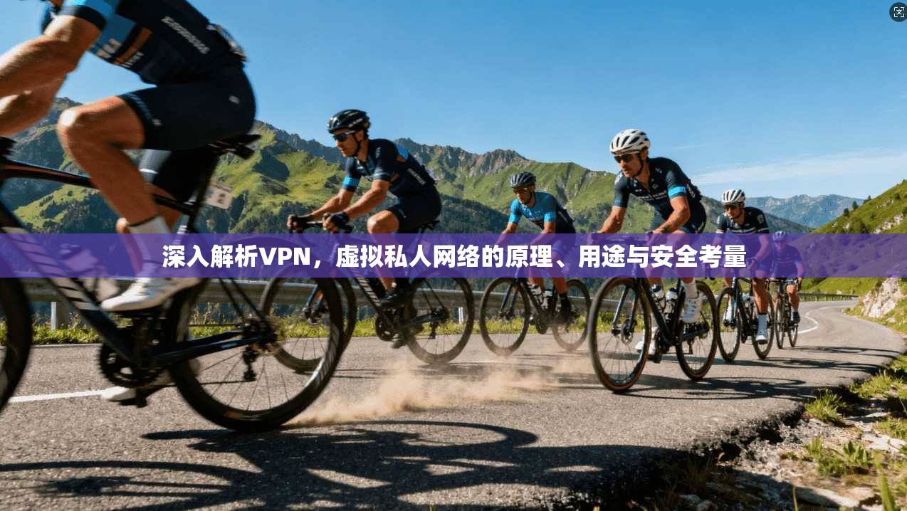 深入解析VPN，虚拟私人网络的原理、用途与安全考量
