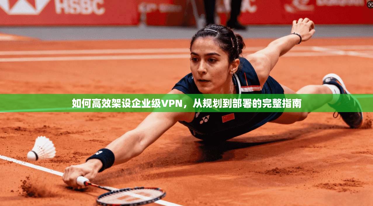 如何高效架设企业级VPN，从规划到部署的完整指南