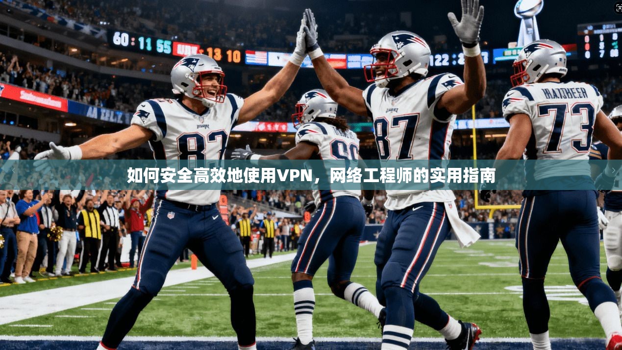 如何安全高效地使用VPN，网络工程师的实用指南