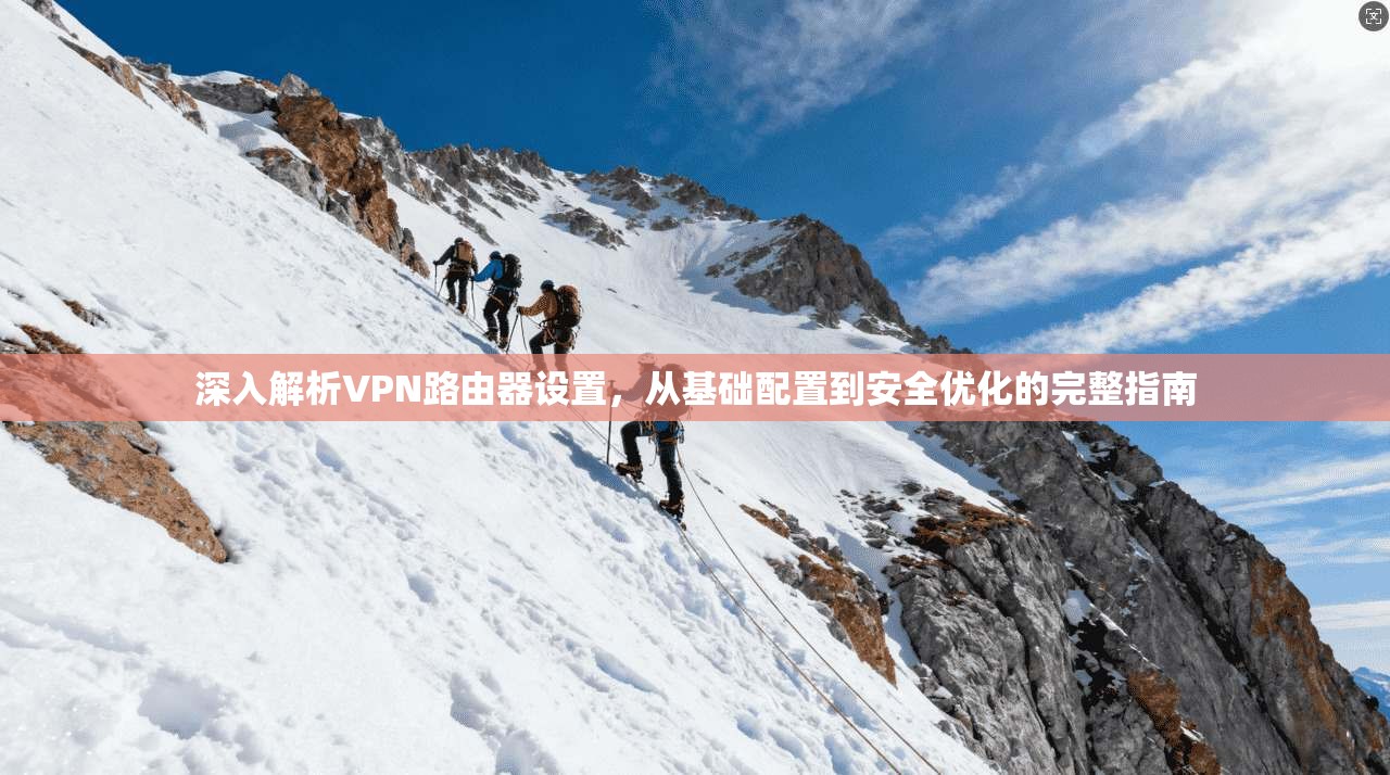 深入解析VPN路由器设置，从基础配置到安全优化的完整指南