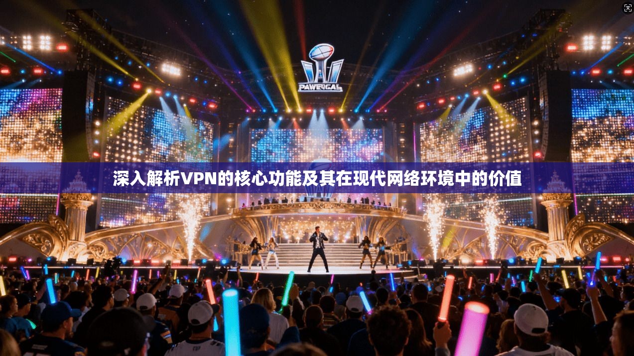 深入解析VPN的核心功能及其在现代网络环境中的价值