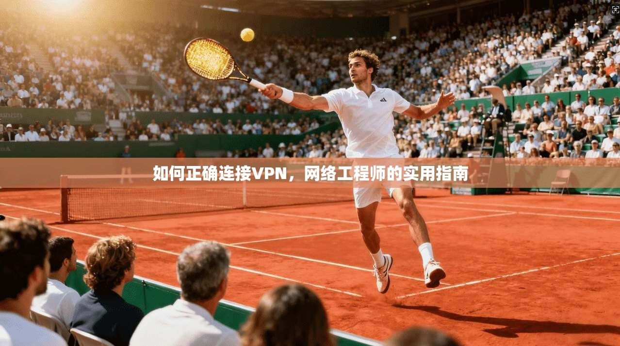 如何正确连接VPN，网络工程师的实用指南