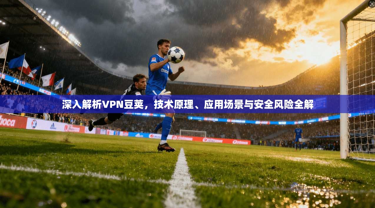 深入解析VPN豆荚，技术原理、应用场景与安全风险全解