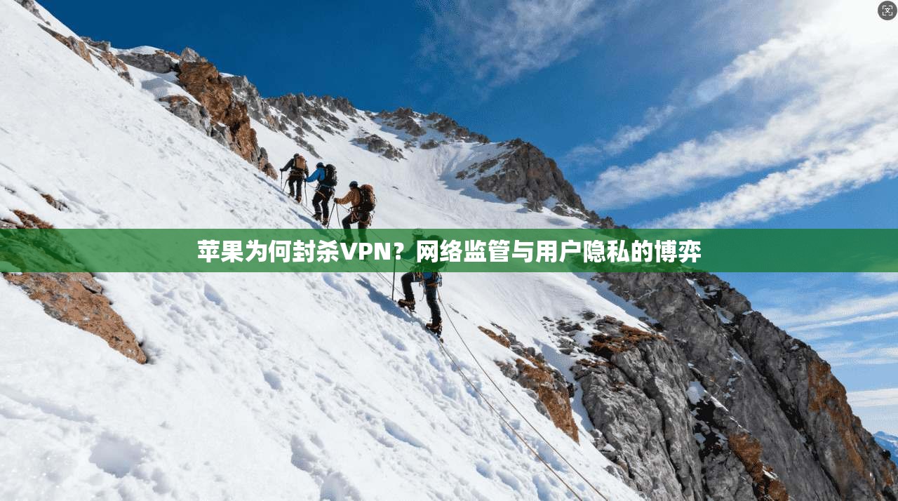 苹果为何封杀VPN？网络监管与用户隐私的博弈