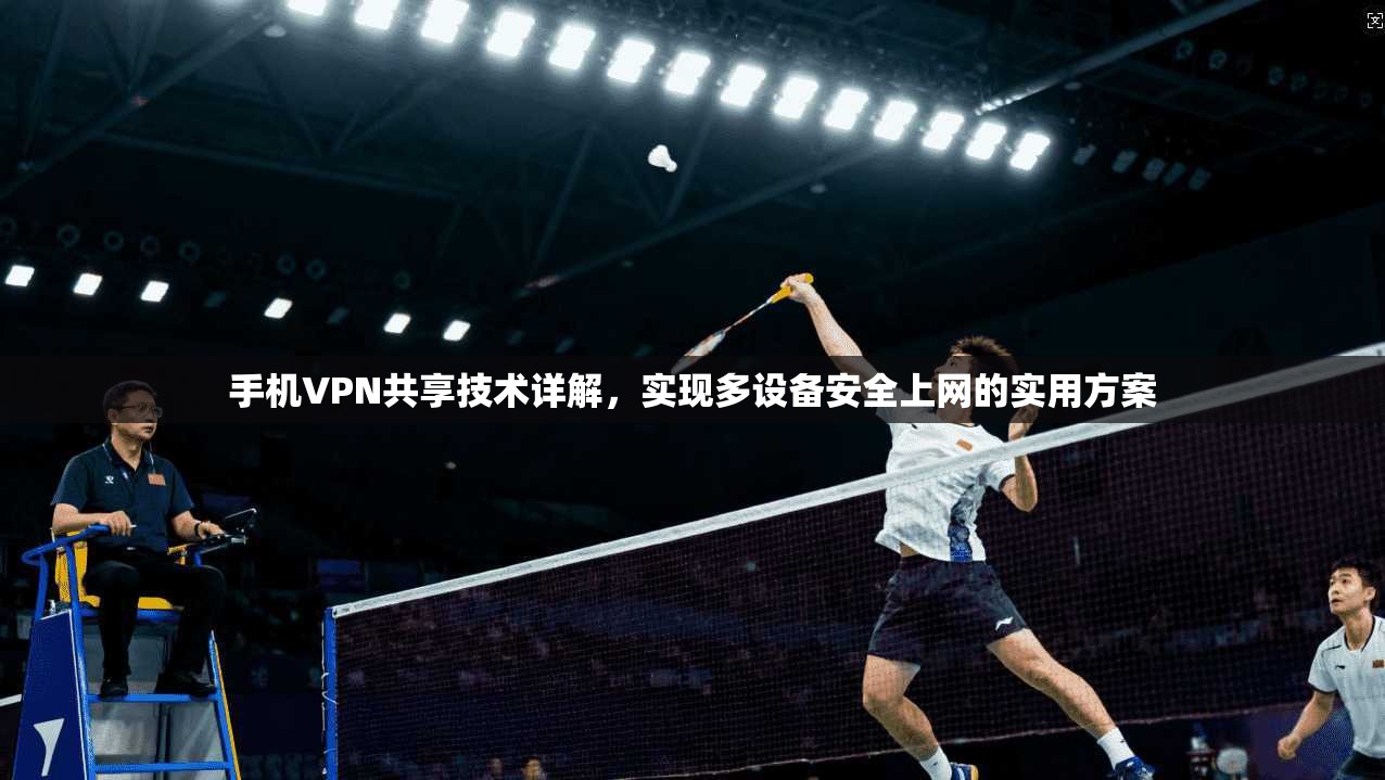 手机VPN共享技术详解，实现多设备安全上网的实用方案