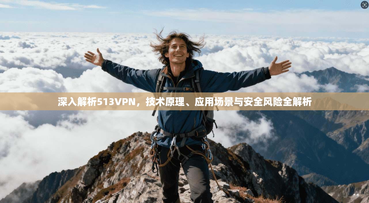 深入解析513VPN，技术原理、应用场景与安全风险全解析