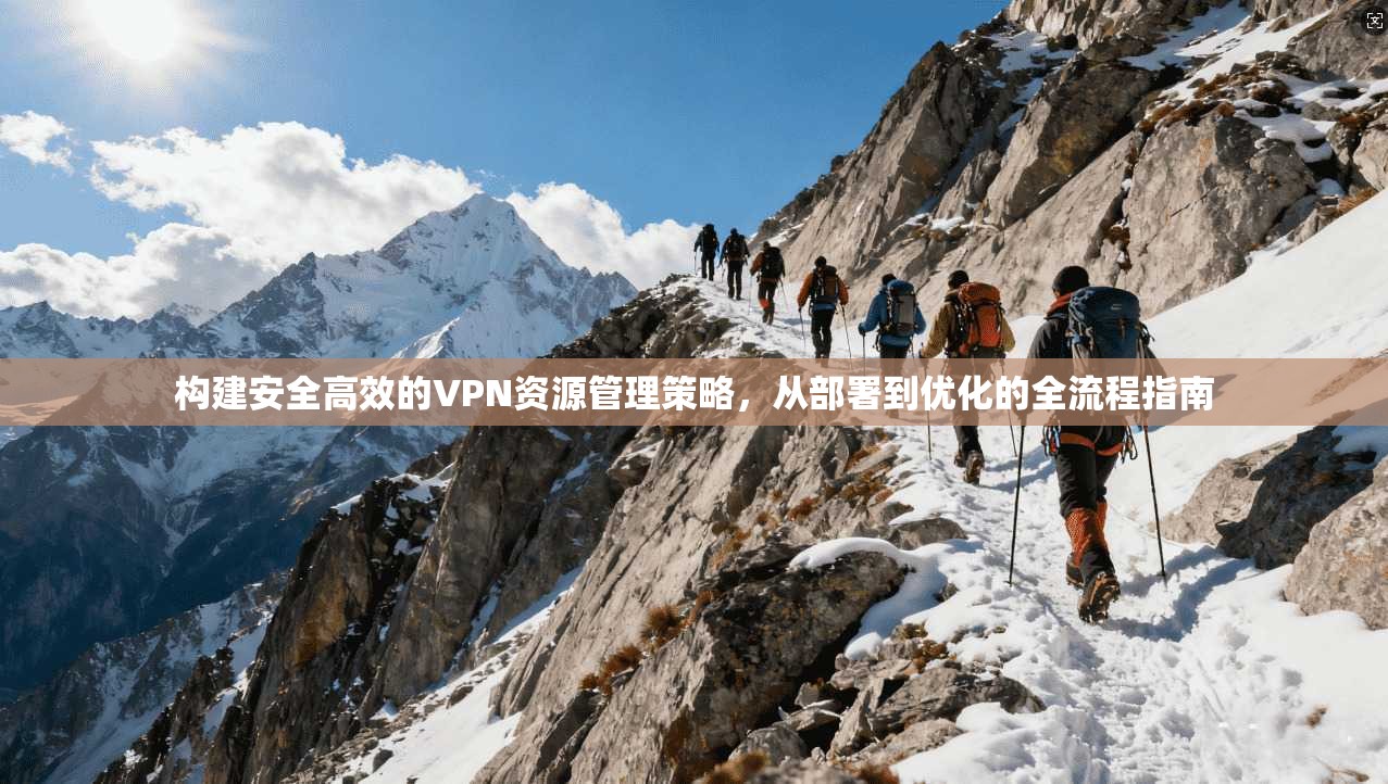 构建安全高效的VPN资源管理策略，从部署到优化的全流程指南