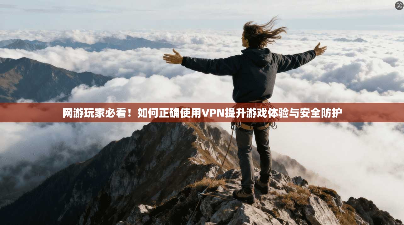 网游玩家必看！如何正确使用VPN提升游戏体验与安全防护