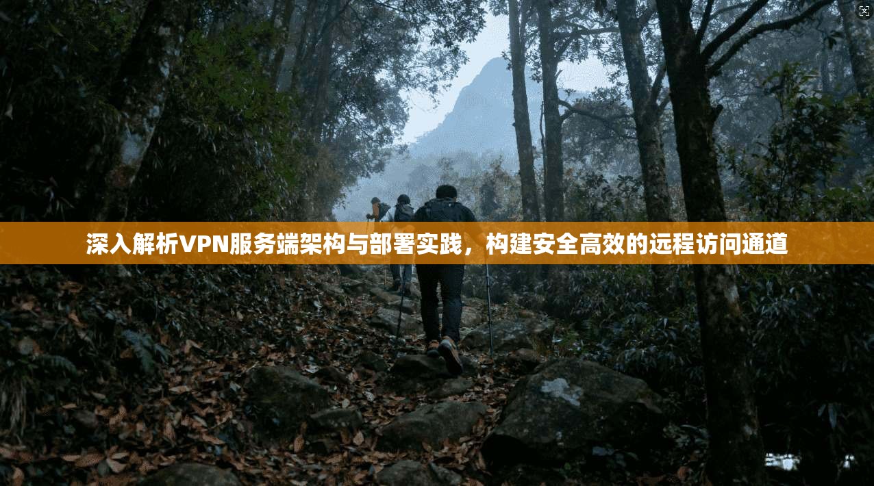 深入解析VPN服务端架构与部署实践，构建安全高效的远程访问通道