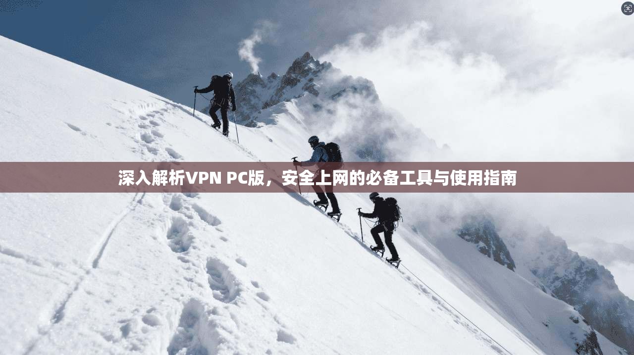 深入解析VPN PC版，安全上网的必备工具与使用指南