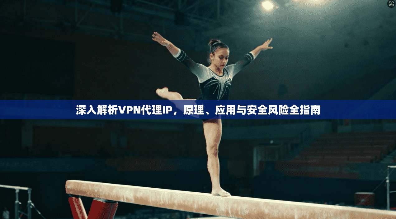 深入解析VPN代理IP，原理、应用与安全风险全指南