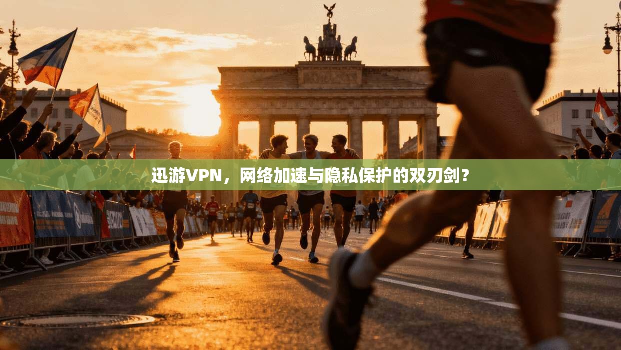 迅游VPN，网络加速与隐私保护的双刃剑？