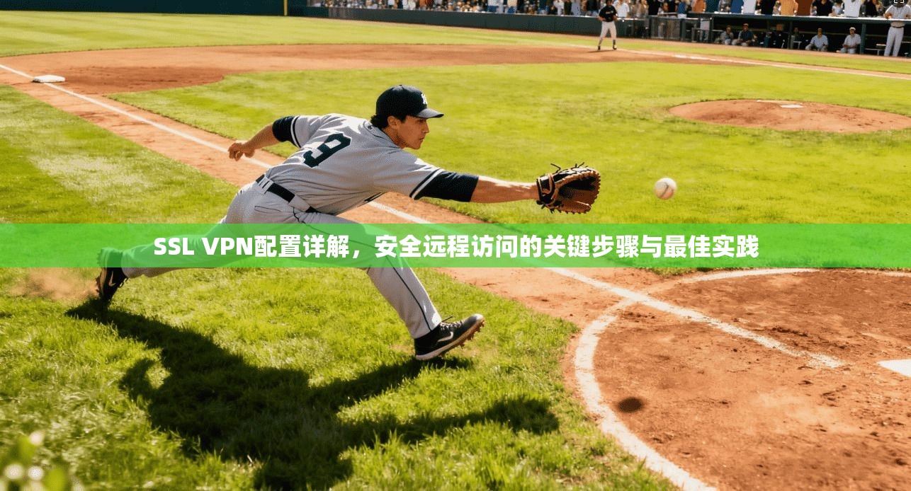 SSL VPN配置详解，安全远程访问的关键步骤与最佳实践