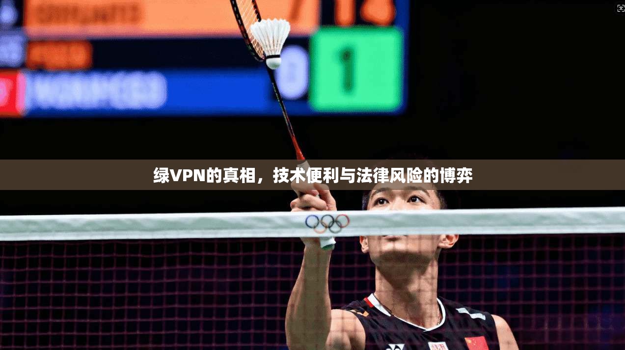 绿VPN的真相，技术便利与法律风险的博弈