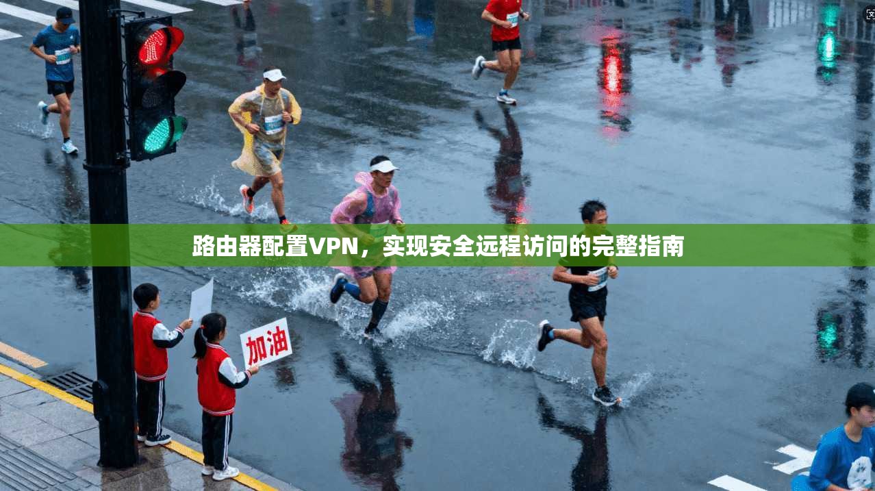 路由器配置VPN，实现安全远程访问的完整指南