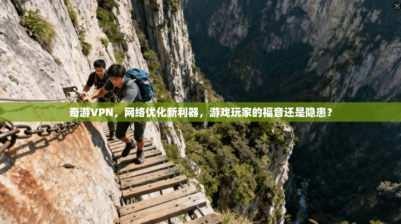 奇游VPN，网络优化新利器，游戏玩家的福音还是隐患？