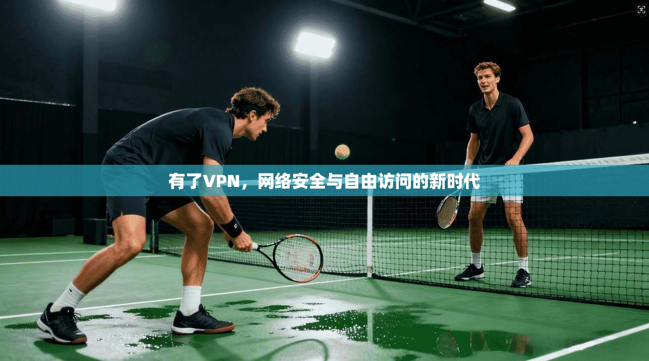 有了VPN，网络安全与自由访问的新时代