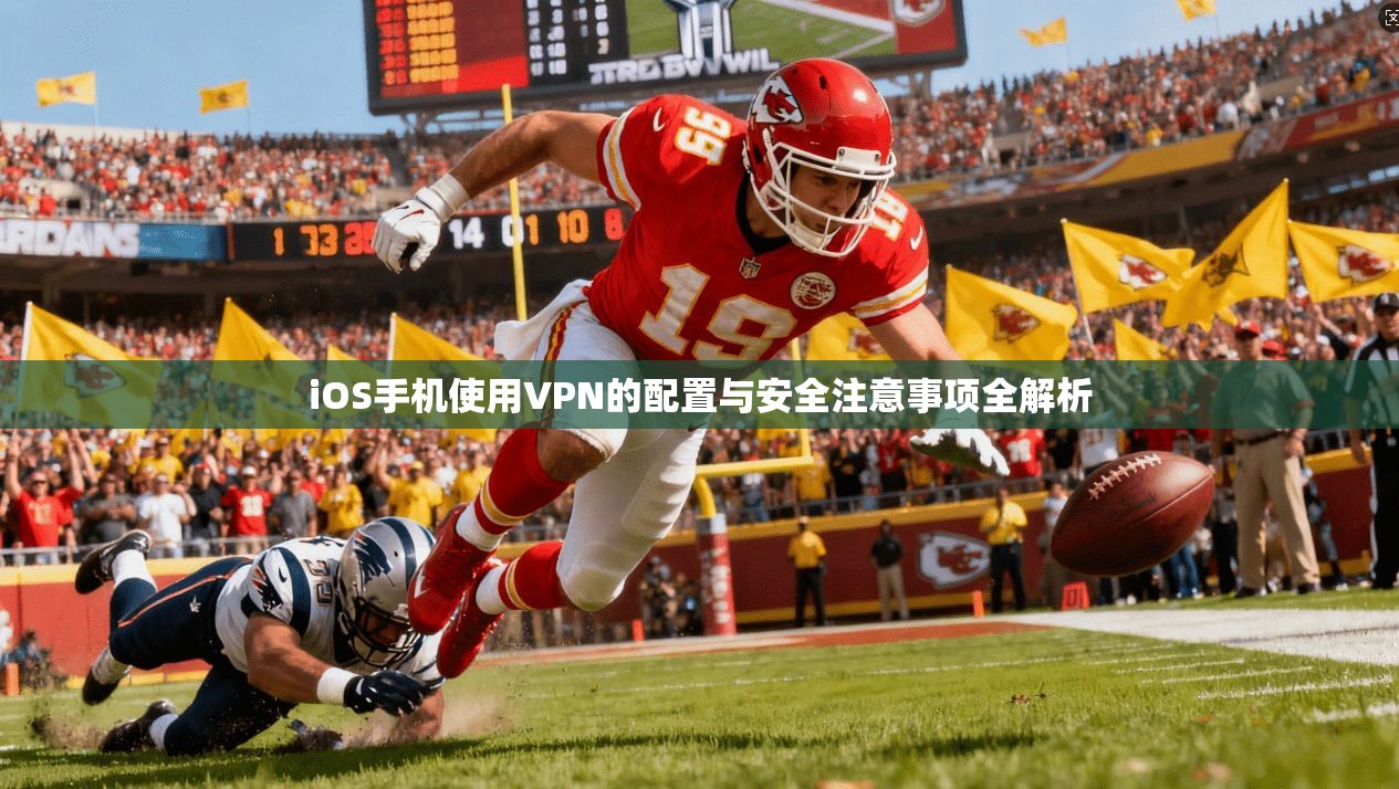 iOS手机使用VPN的配置与安全注意事项全解析