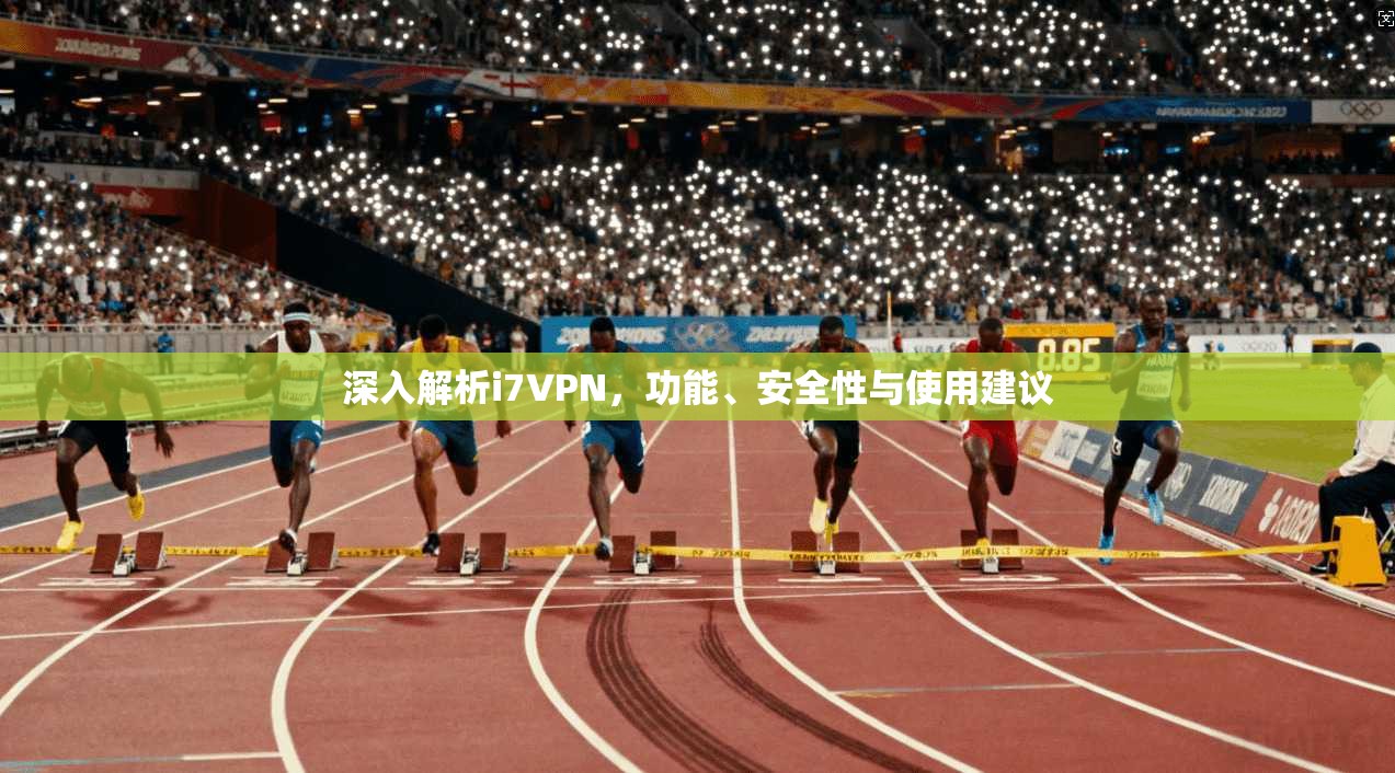 深入解析i7VPN，功能、安全性与使用建议