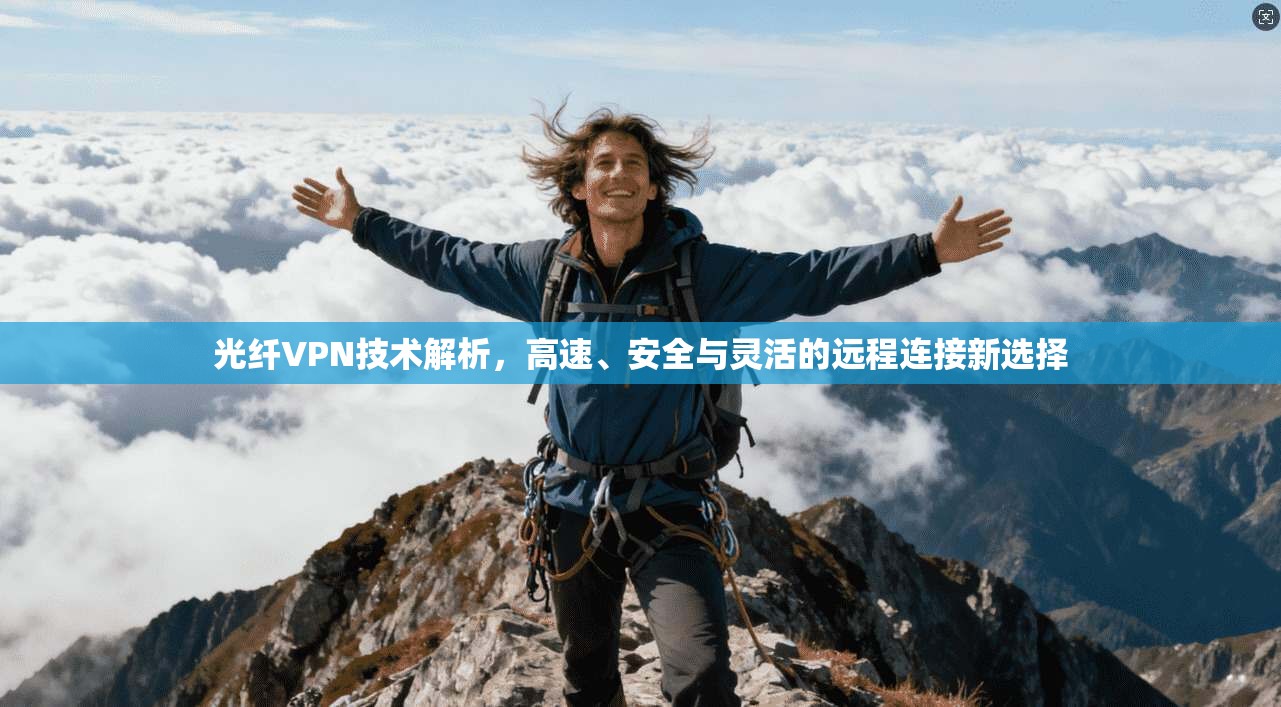 光纤VPN技术解析，高速、安全与灵活的远程连接新选择