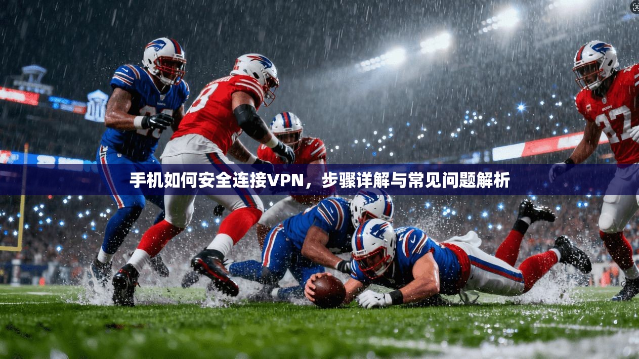 手机如何安全连接VPN，步骤详解与常见问题解析