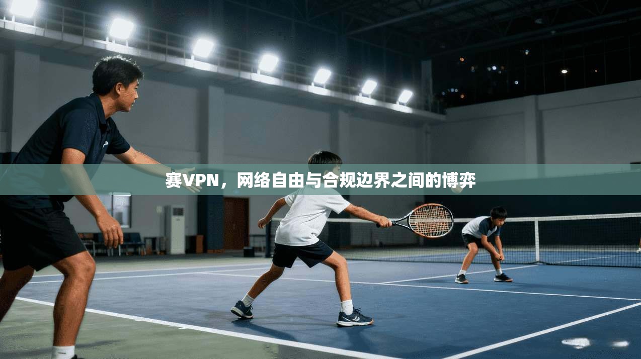 赛VPN，网络自由与合规边界之间的博弈