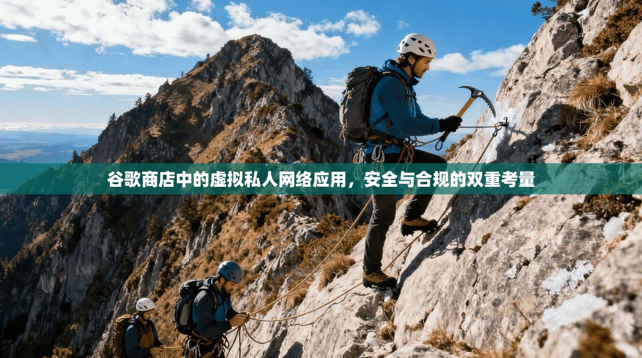 谷歌商店中的虚拟私人网络应用，安全与合规的双重考量
