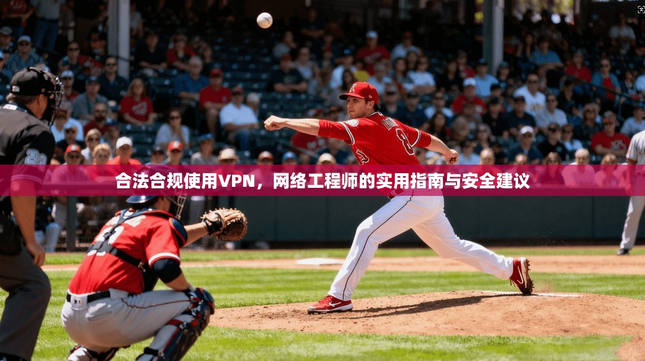 合法合规使用VPN，网络工程师的实用指南与安全建议