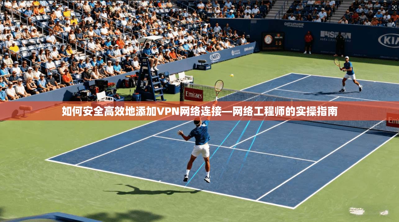 如何安全高效地添加VPN网络连接—网络工程师的实操指南