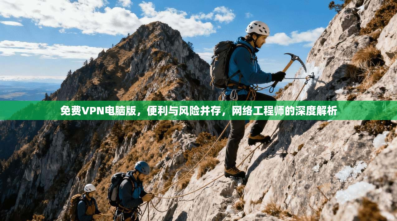 免费VPN电脑版，便利与风险并存，网络工程师的深度解析