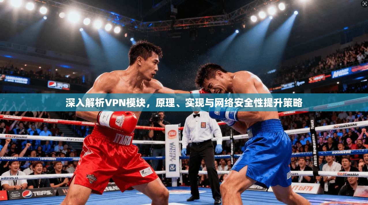 深入解析VPN模块，原理、实现与网络安全性提升策略