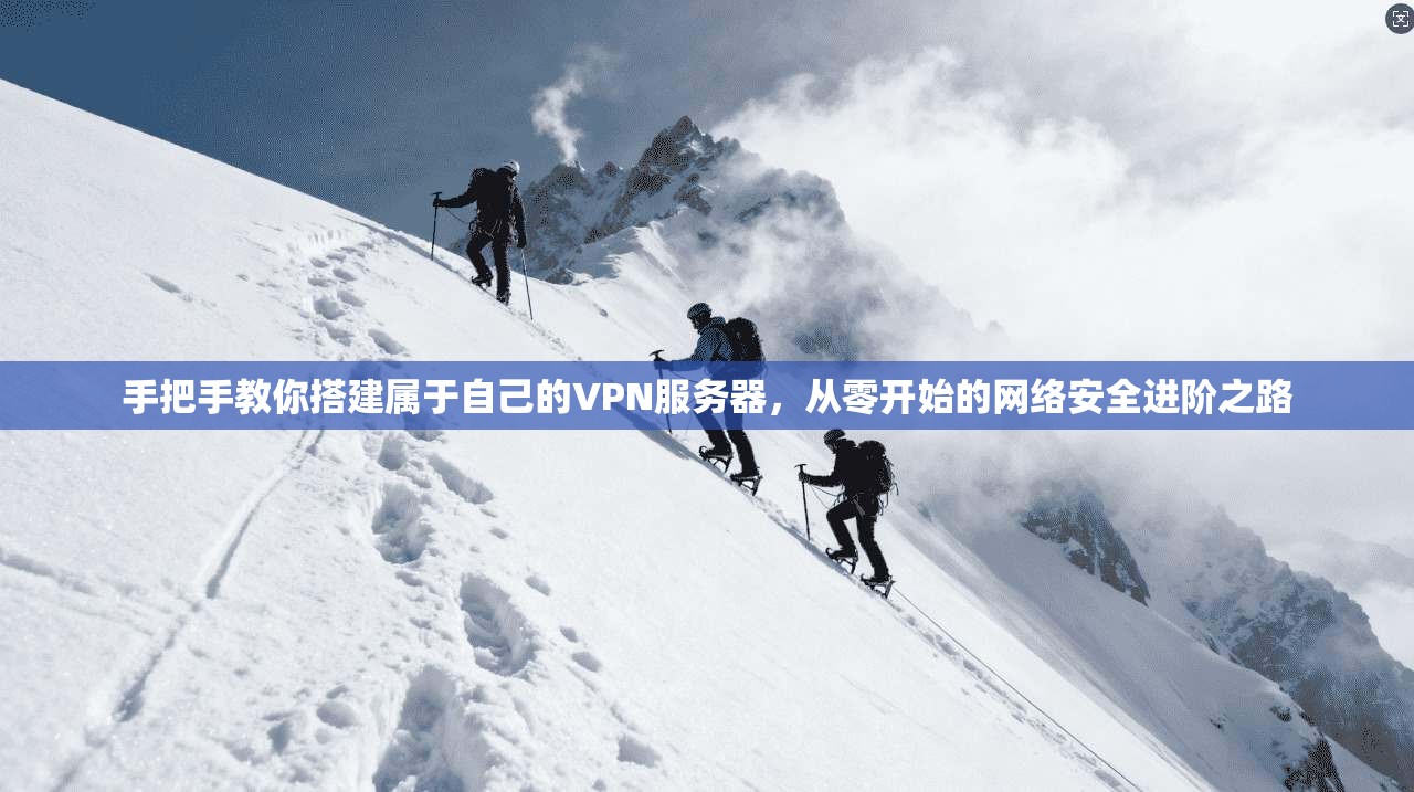 手把手教你搭建属于自己的VPN服务器，从零开始的网络安全进阶之路