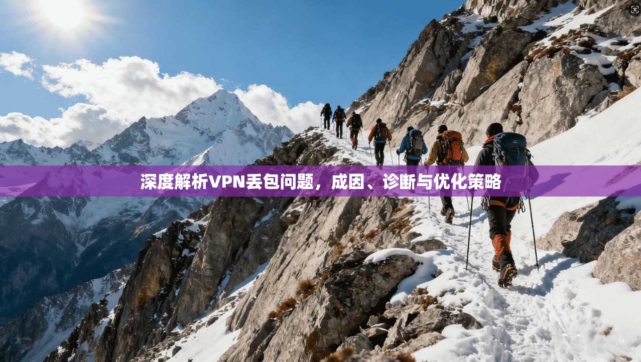深度解析VPN丢包问题，成因、诊断与优化策略
