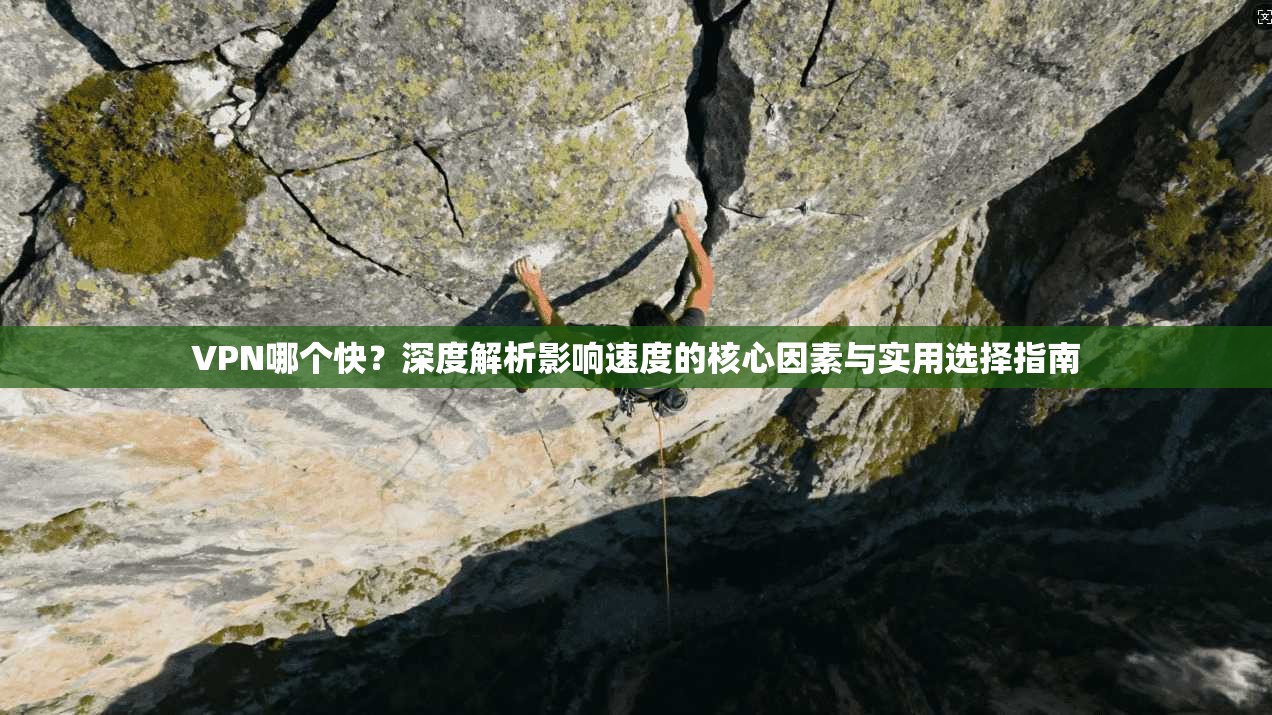 VPN哪个快？深度解析影响速度的核心因素与实用选择指南
