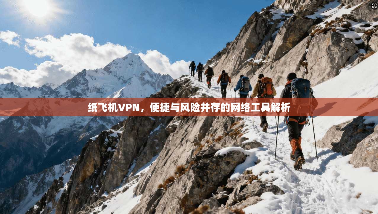 纸飞机VPN，便捷与风险并存的网络工具解析