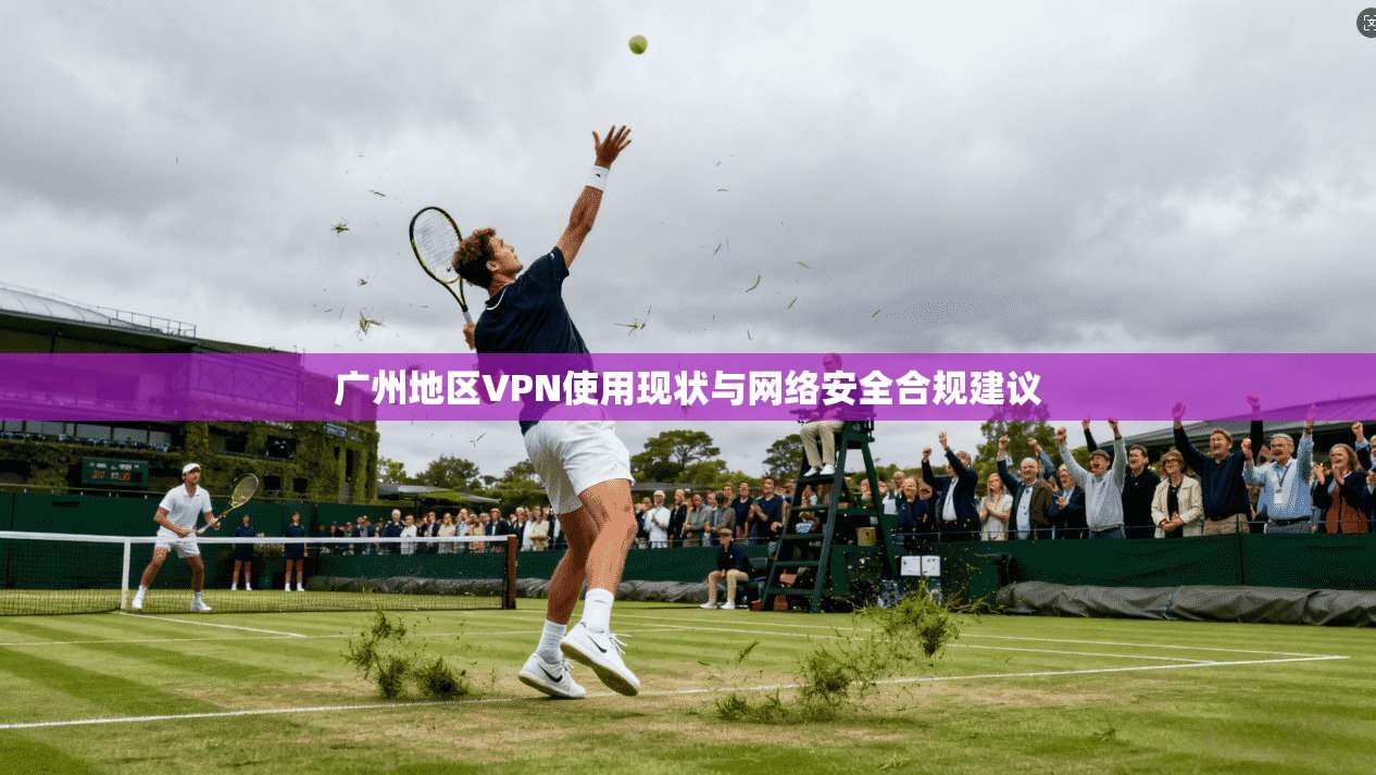 广州地区VPN使用现状与网络安全合规建议
